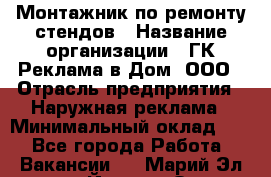 Монтажник по ремонту стендов › Название организации ­ ГК Реклама в Дом, ООО › Отрасль предприятия ­ Наружная реклама › Минимальный оклад ­ 1 - Все города Работа » Вакансии   . Марий Эл респ.,Йошкар-Ола г.